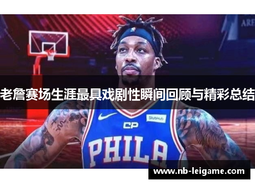 老詹赛场生涯最具戏剧性瞬间回顾与精彩总结