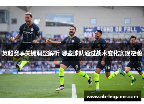 英超赛季关键调整解析 哪些球队通过战术变化实现逆袭