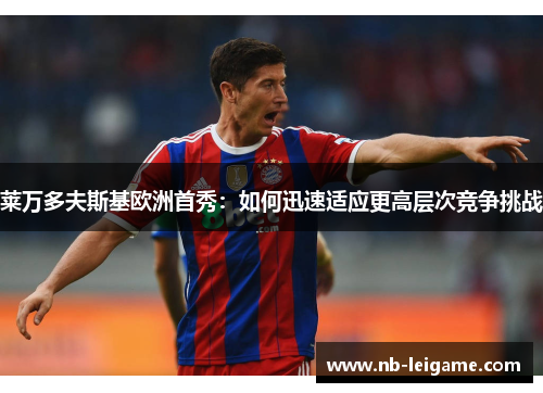 莱万多夫斯基欧洲首秀：如何迅速适应更高层次竞争挑战