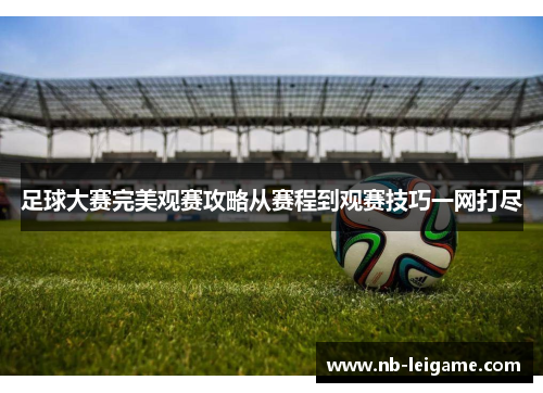 足球大赛完美观赛攻略从赛程到观赛技巧一网打尽