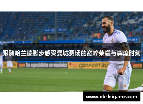 跟随哈兰德脚步感受曼城赛场的巅峰荣耀与辉煌时刻