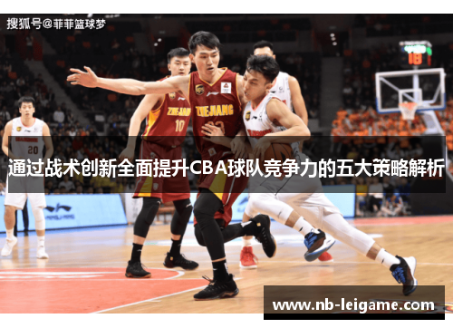通过战术创新全面提升CBA球队竞争力的五大策略解析