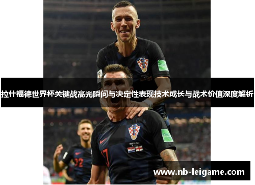 拉什福德世界杯关键战高光瞬间与决定性表现技术成长与战术价值深度解析