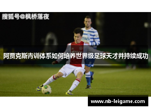 阿贾克斯青训体系如何培养世界级足球天才并持续成功