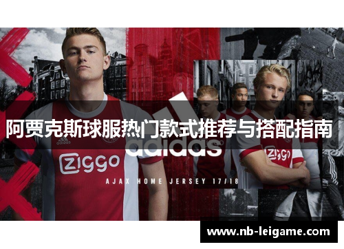 阿贾克斯球服热门款式推荐与搭配指南 