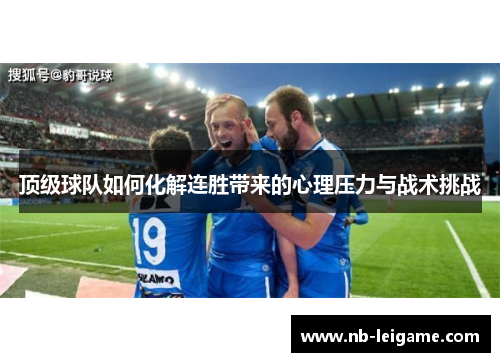 顶级球队如何化解连胜带来的心理压力与战术挑战