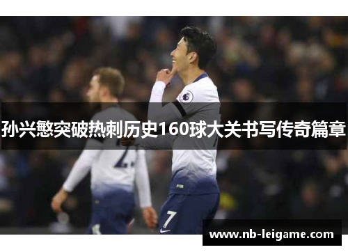 孙兴慜突破热刺历史160球大关书写传奇篇章