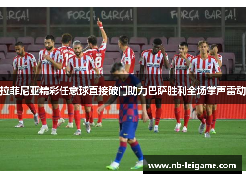 拉菲尼亚精彩任意球直接破门助力巴萨胜利全场掌声雷动