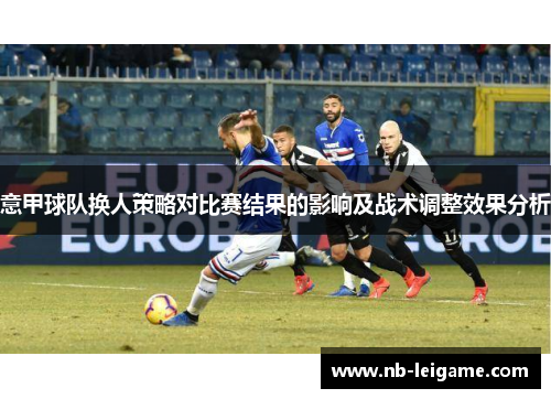 意甲球队换人策略对比赛结果的影响及战术调整效果分析