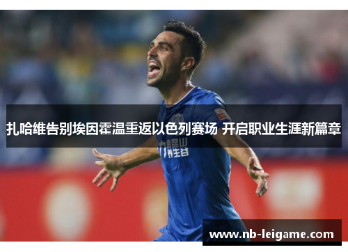 扎哈维告别埃因霍温重返以色列赛场 开启职业生涯新篇章