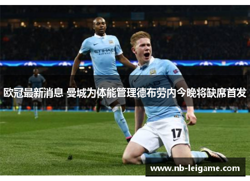 欧冠最新消息 曼城为体能管理德布劳内今晚将缺席首发