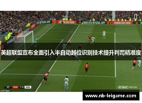 英超联盟宣布全面引入半自动越位识别技术提升判罚精准度